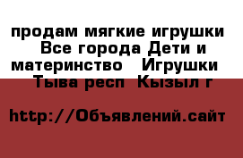 продам мягкие игрушки - Все города Дети и материнство » Игрушки   . Тыва респ.,Кызыл г.